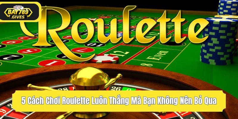 5 Cách Chơi Roulette Luôn Thắng Mà Bạn Không Nên Bỏ Qua