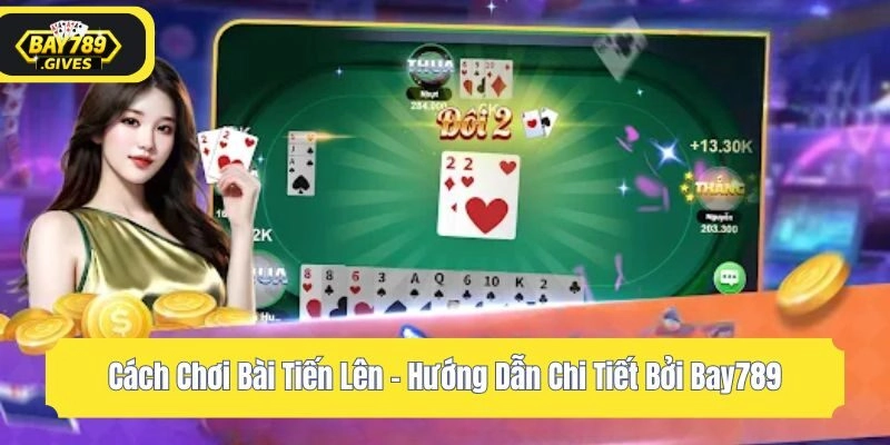 Cách Chơi Bài Tiến Lên – Hướng Dẫn Chi Tiết Bởi Bay789