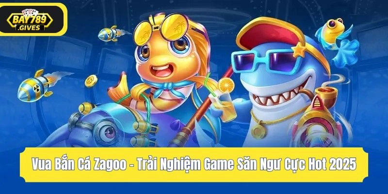 Vua Bắn Cá Zagoo – Trải Nghiệm Game Săn Ngư Cực Hot 2025
